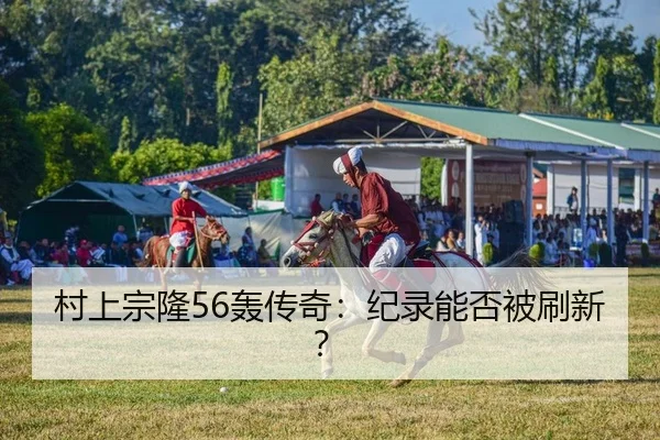 村上宗隆56轰传奇：纪录能否被刷新？