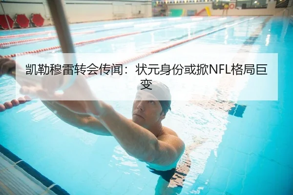凯勒穆雷转会传闻：状元身份或掀NFL格局巨变